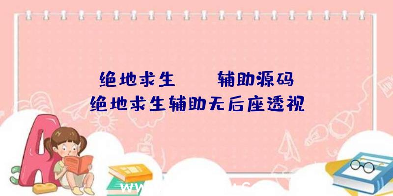 「绝地求生pubg辅助源码」|绝地求生辅助无后座透视